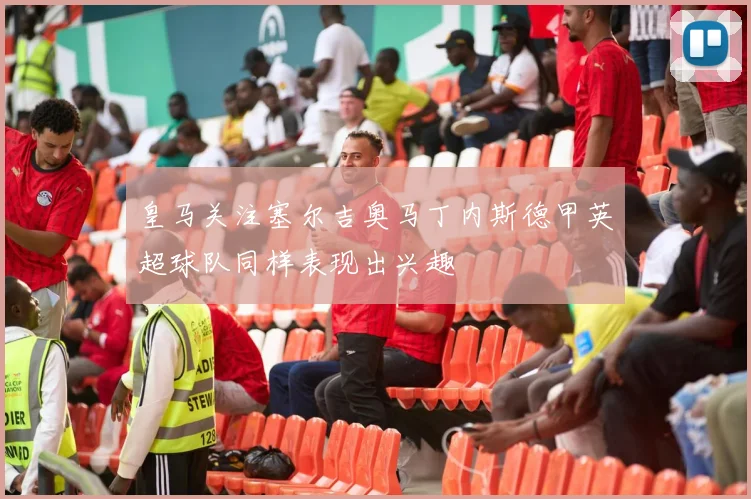 皇马关注塞尔吉奥马丁内斯德甲英超球队同样表现出兴趣